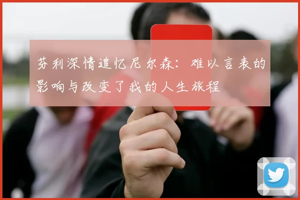 芬利深情追忆尼尔森：难以言表的影响与改变了我的人生旅程